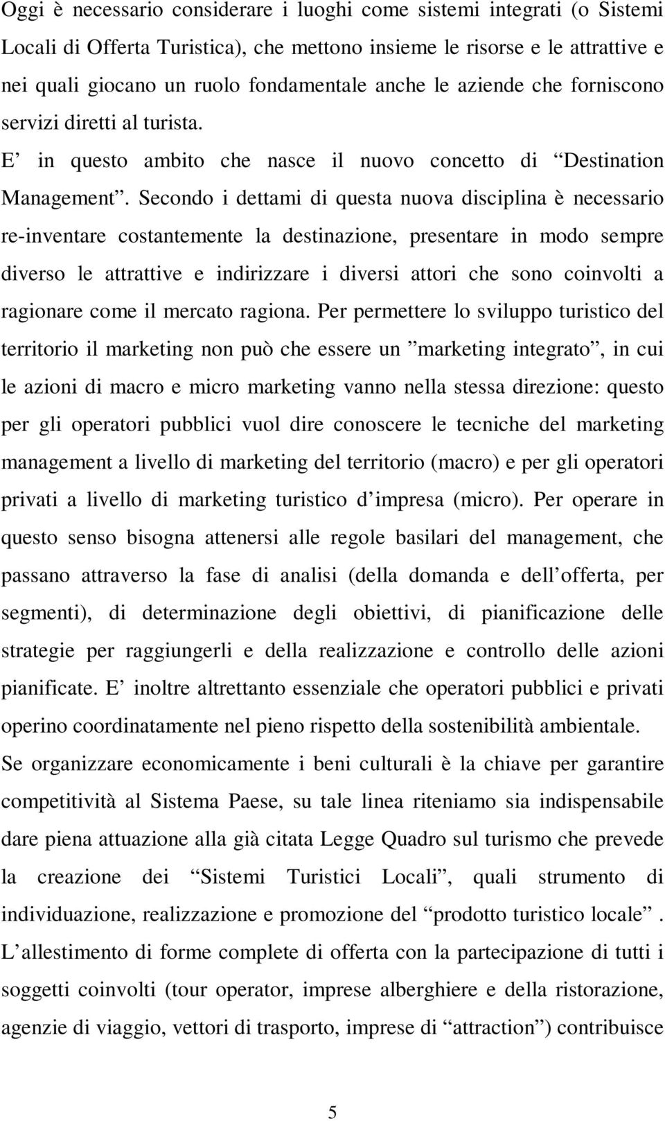 Secondo i dettami di questa nuova disciplina è necessario re-inventare costantemente la destinazione, presentare in modo sempre diverso le attrattive e indirizzare i diversi attori che sono coinvolti