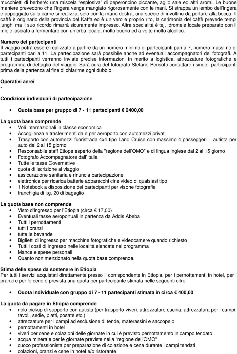 Il caffè è originario della provincia del Kaffa ed è un vero e proprio rito, la cerimonia del caffè prevede tempi lunghi ma il suo ricordo rimarrà sicuramente impresso.