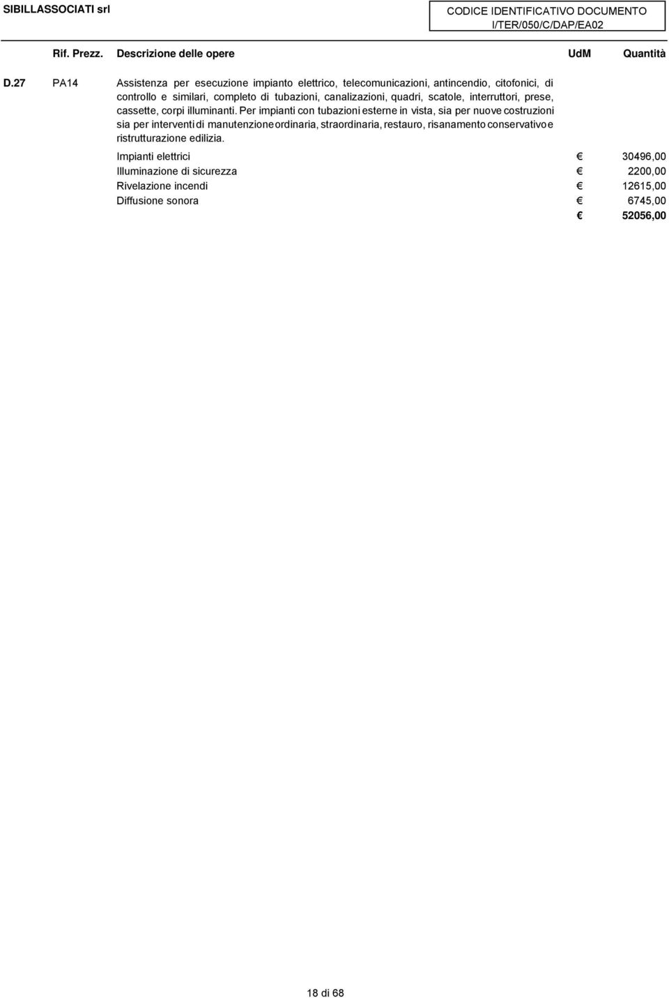 Per impianti con tubazioni esterne in vista, sia per nuove costruzioni sia per interventi di manutenzioneordinaria, straordinaria,