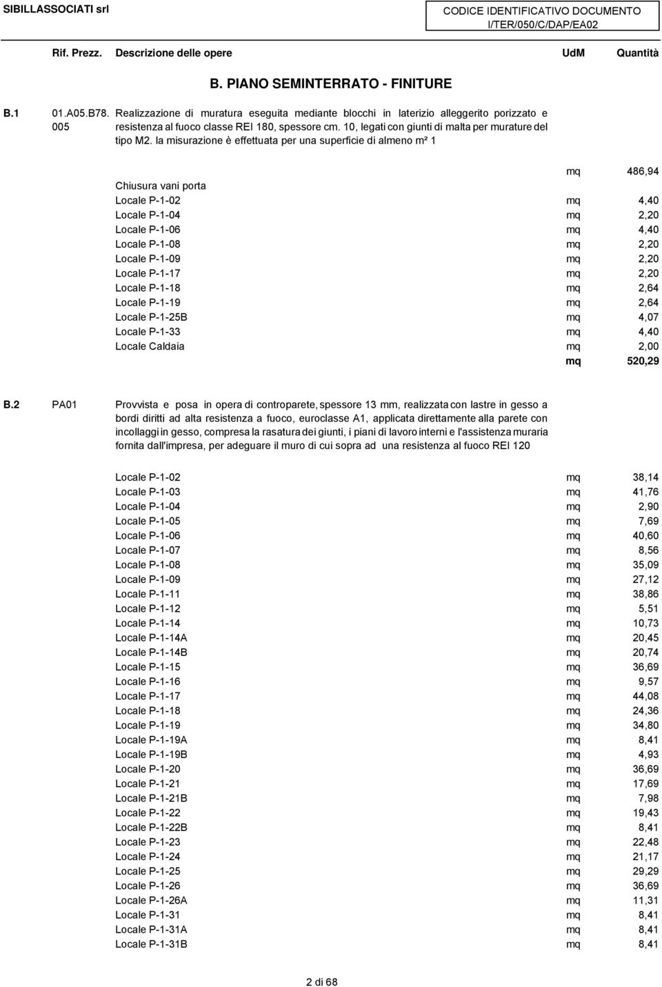 la misurazione è effettuata per una superficie di almeno m² 1 mq 486,94 Chiusura vani porta Locale P-1-02 mq 4,40 Locale P-1-04 mq 2,20 Locale P-1-06 mq 4,40 Locale P-1-08 mq 2,20 Locale P-1-09 mq