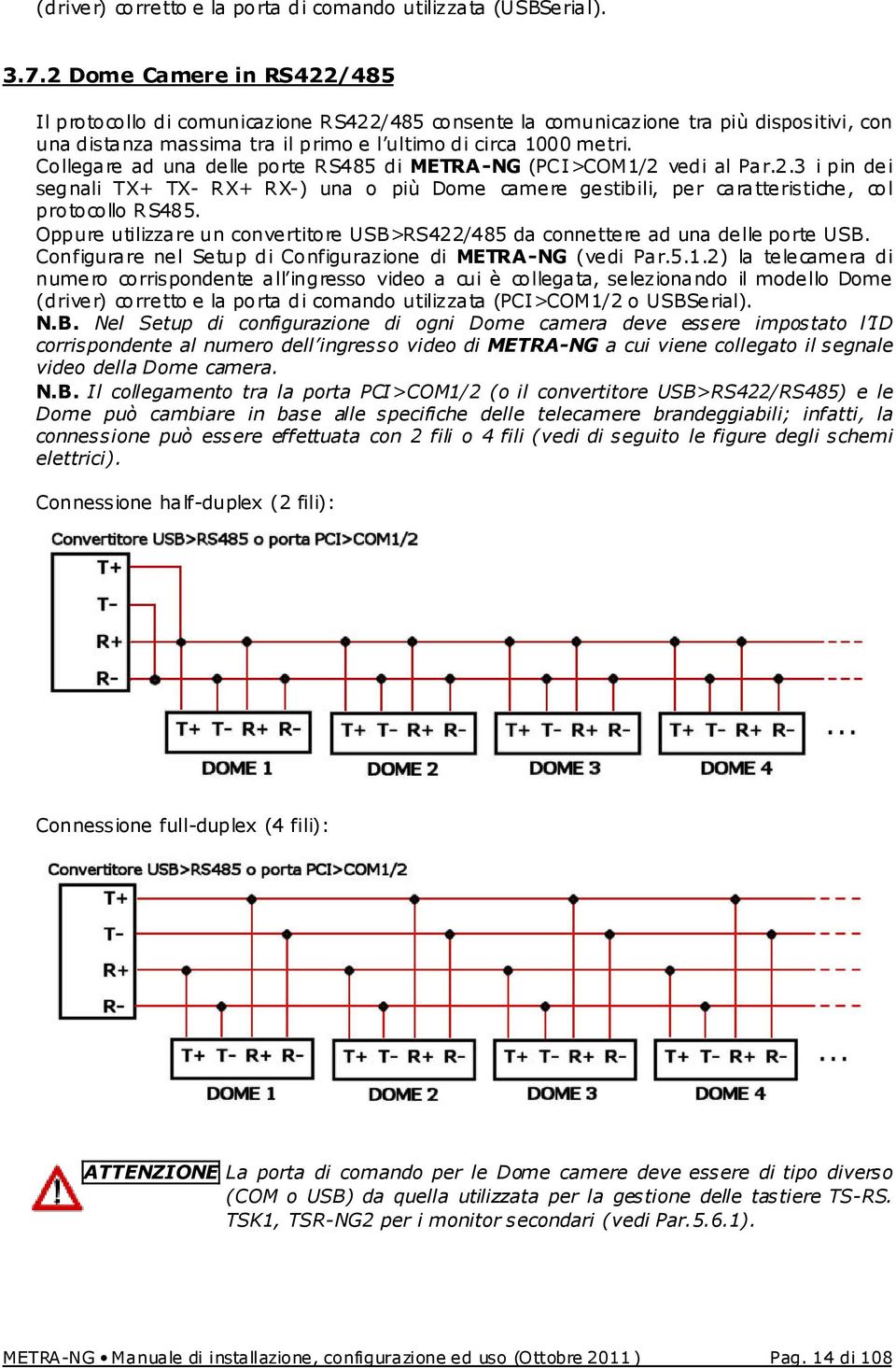 Collegare ad una delle porte RS485 di METRA-NG (PCI>COM1/2 vedi al Par.2.3 i pin dei segnali TX+ TX- RX+ RX-) una o più Dome camere gestibili, per caratteristiche, col protocollo RS485.