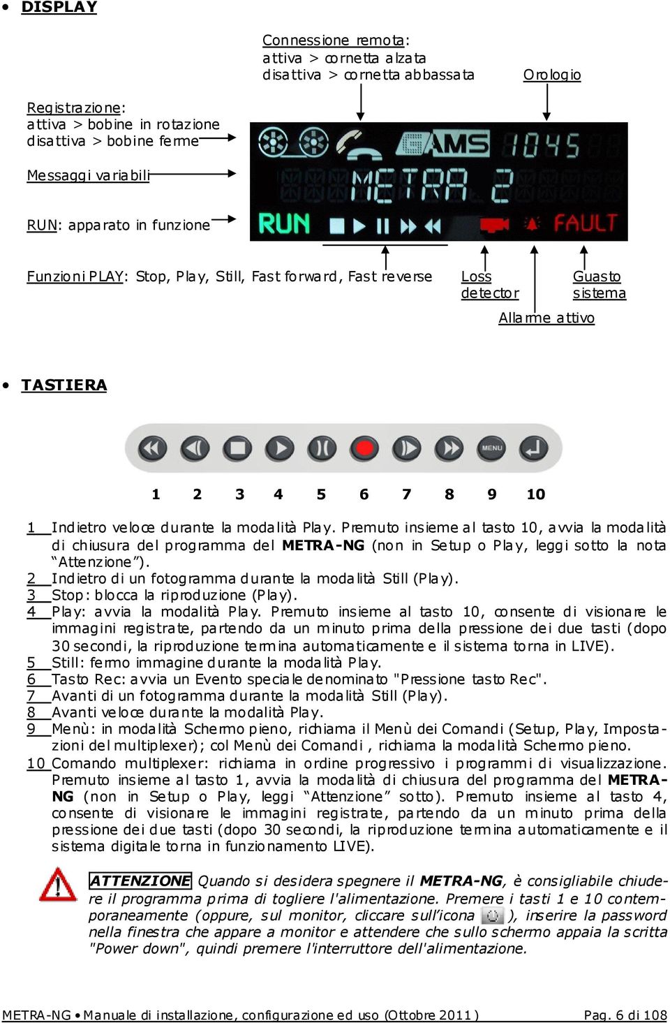 Premuto insieme al tasto 10, avvia la modalità di chiusura del programma del METRA-NG (non in Setup o Play, leggi sotto la nota Attenzione ).