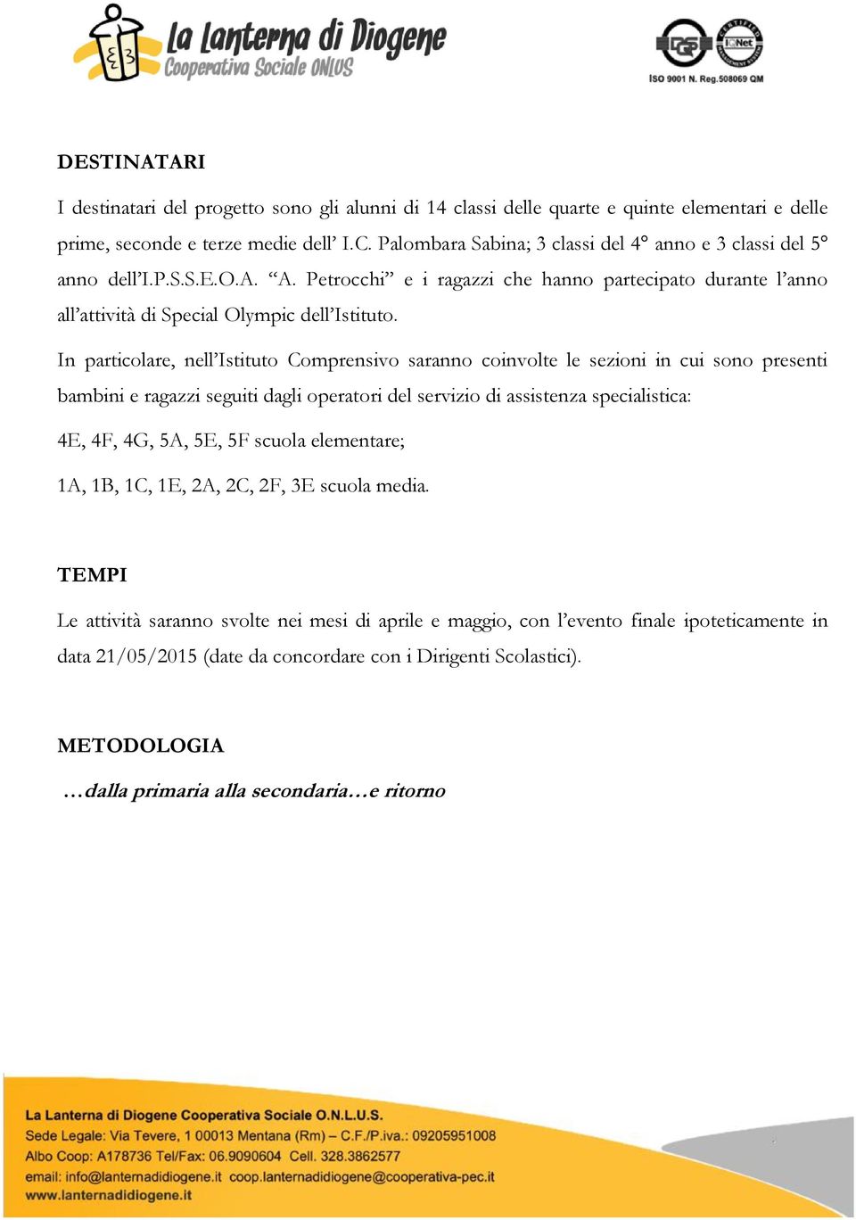 In particolare, nell Istituto Comprensivo saranno coinvolte le sezioni in cui sono presenti bambini e ragazzi seguiti dagli operatori del servizio di assistenza specialistica: 4E, 4F, 4G, 5A, 5E, 5F