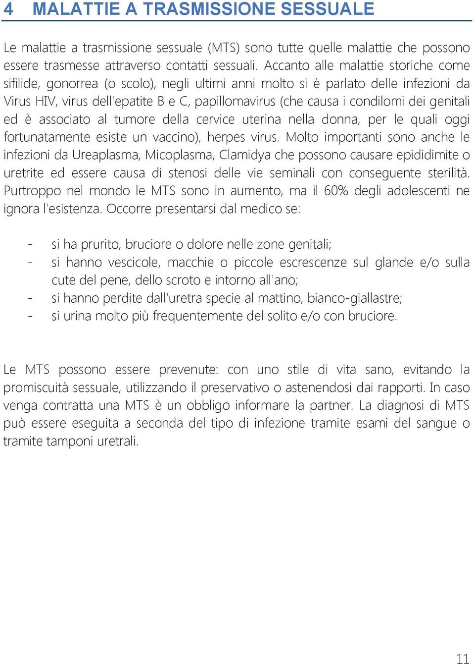 dei genitali ed è associato al tumore della cervice uterina nella donna, per le quali oggi fortunatamente esiste un vaccino), herpes virus.