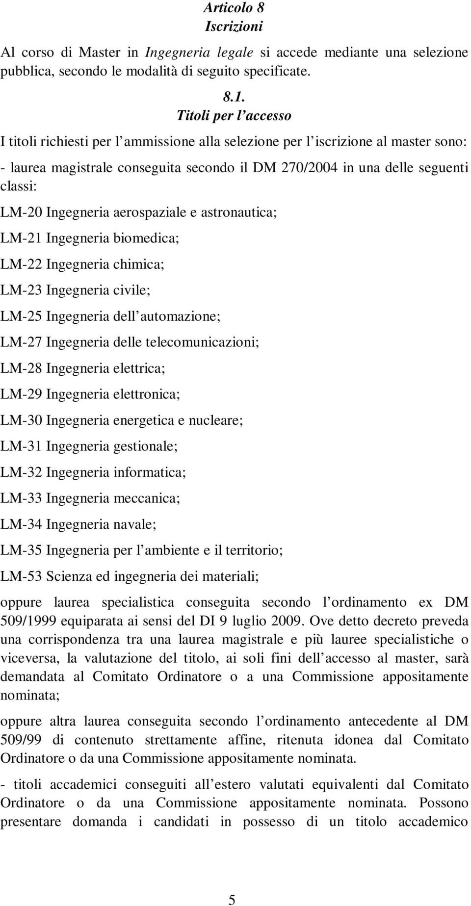 Ingegneria aerospaziale e astronautica; LM-21 Ingegneria biomedica; LM-22 Ingegneria chimica; LM-23 Ingegneria civile; LM-25 Ingegneria dell automazione; LM-27 Ingegneria delle telecomunicazioni;