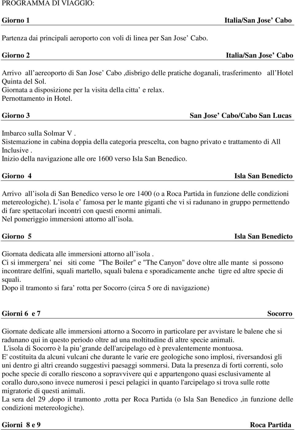 Giornata a disposizione per la visita della citta e relax. Pernottamento in Hotel. Giorno 3 San Jose Cabo/Cabo San Lucas Imbarco sulla Solmar V.