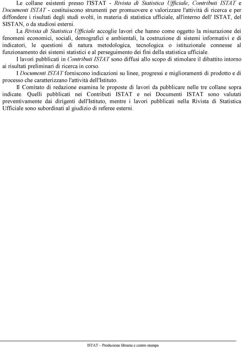 La Rivista di Statistica Ufficiale accoglie lavori che hanno come oggetto la misurazione dei fenomeni economici, sociali, demografici e ambientali, la costruzione di sistemi informativi e di