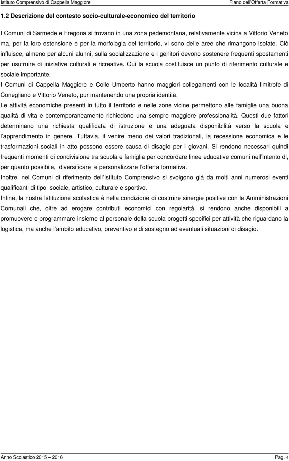 Ciò influisce, almeno per alcuni alunni, sulla socializzazione e i genitori devono sostenere frequenti spostamenti per usufruire di iniziative culturali e ricreative.