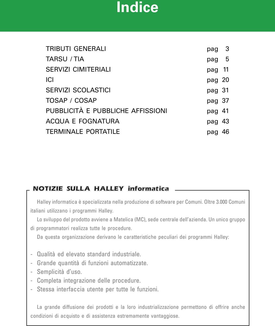 Lo sviluppo del prodotto avviene a Matelica (MC), sede centrale dell azienda. Un unico gruppo di programmatori realizza tutte le procedure.