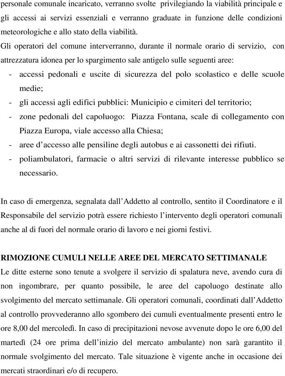 Gli operatori del comune interverranno, durante il normale orario di servizio, con attrezzatura idonea per lo spargimento sale antigelo sulle seguenti aree: - accessi pedonali e uscite di sicurezza