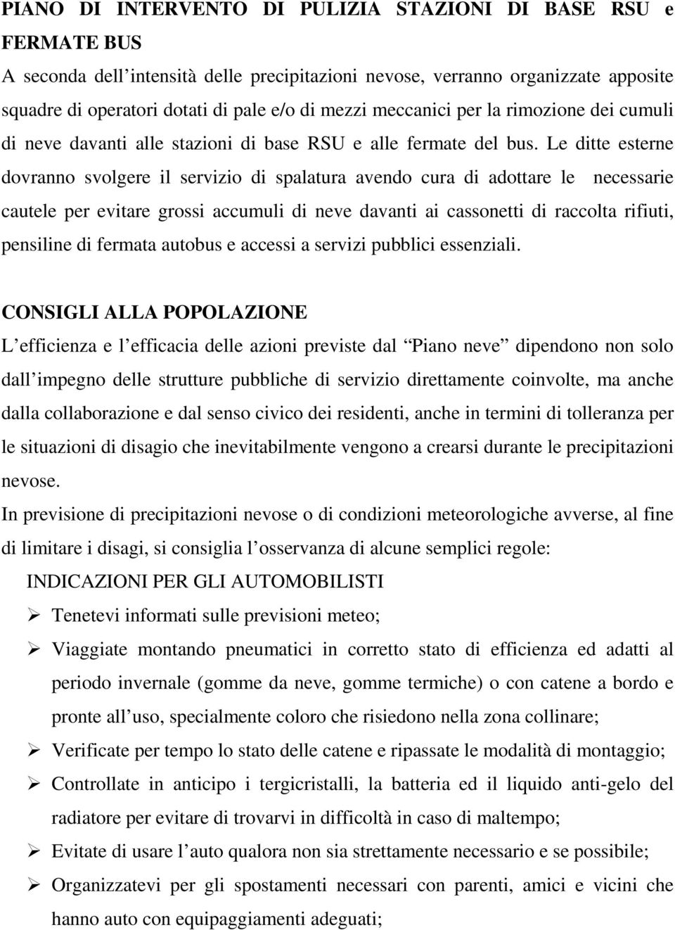 Le ditte esterne dovranno svolgere il servizio di spalatura avendo cura di adottare le necessarie cautele per evitare grossi accumuli di neve davanti ai cassonetti di raccolta rifiuti, pensiline di