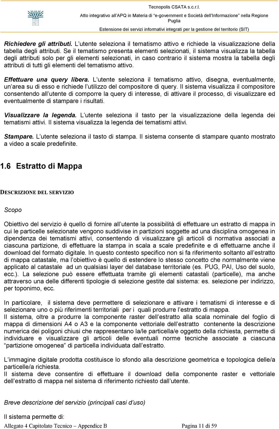 tutti gli elementi del tematismo attivo. Effettuare una query libera. L utente seleziona il tematismo attivo, disegna, eventualmente, un area su di esso e richiede l utilizzo del compositore di query.