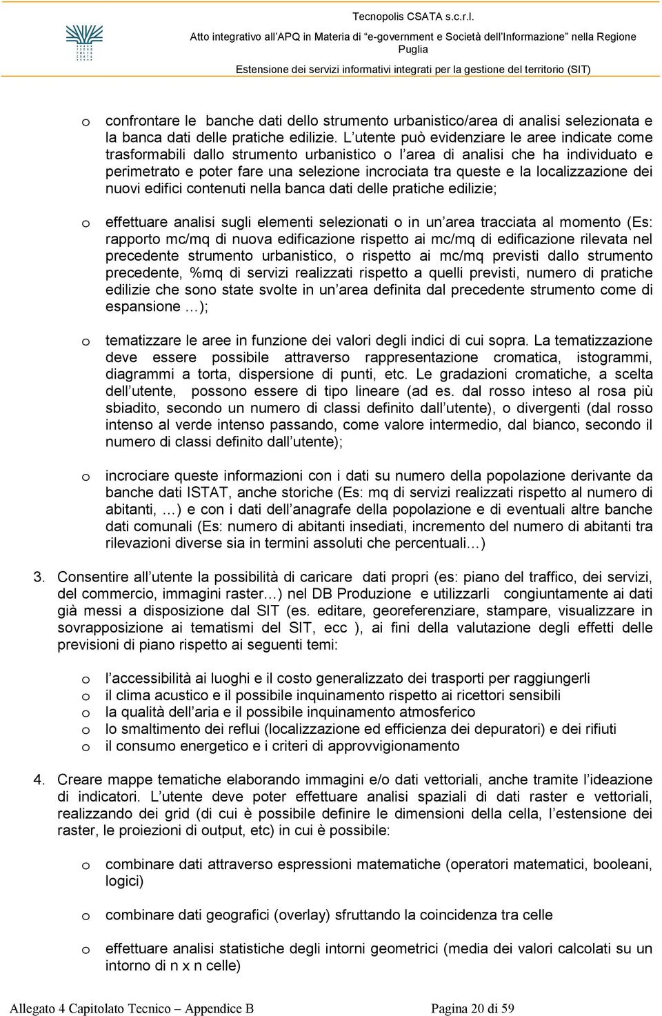 localizzazione dei nuovi edifici contenuti nella banca dati delle pratiche edilizie; o effettuare analisi sugli elementi selezionati o in un area tracciata al momento (Es: rapporto mc/mq di nuova