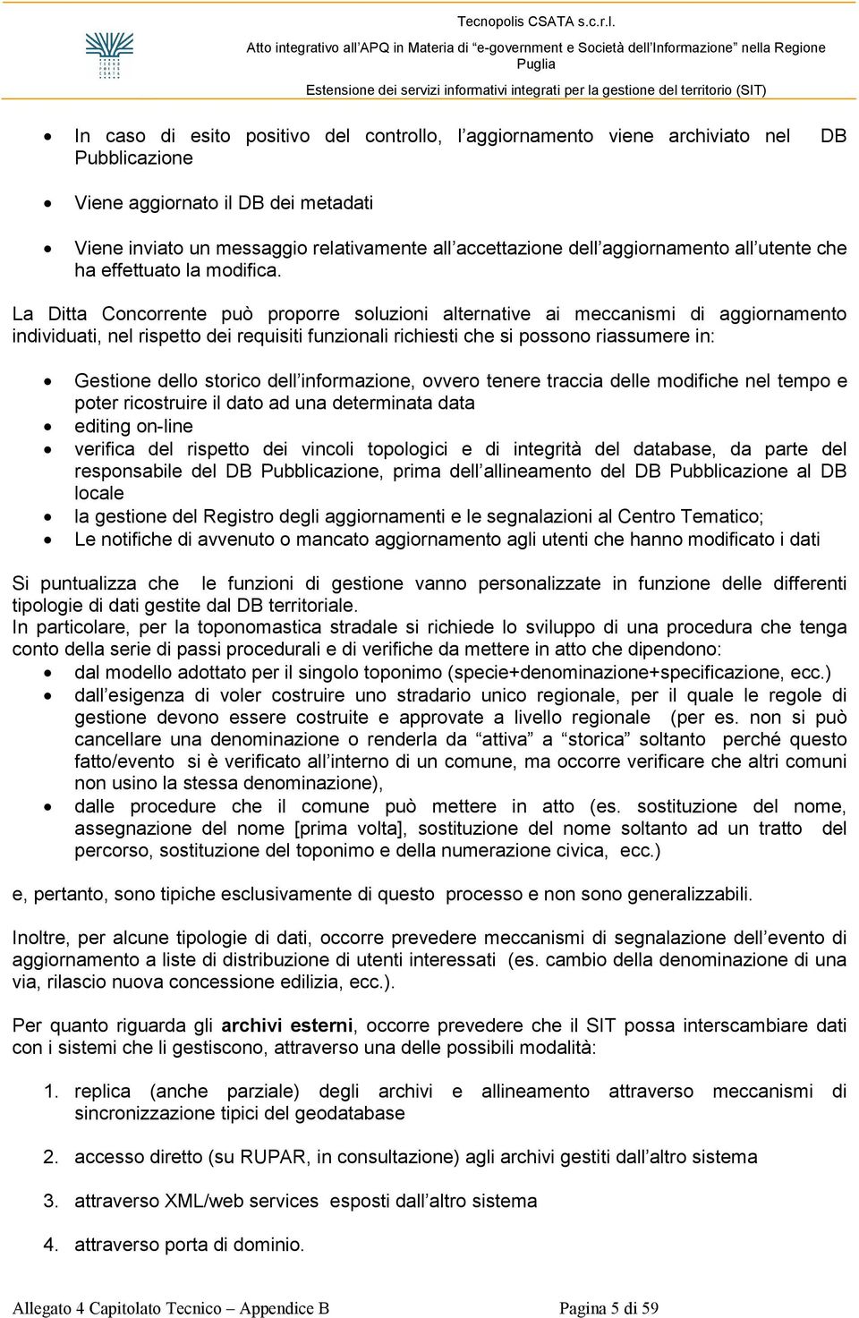 La Ditta Concorrente può proporre soluzioni alternative ai meccanismi di aggiornamento individuati, nel rispetto dei requisiti funzionali richiesti che si possono riassumere in: Gestione dello