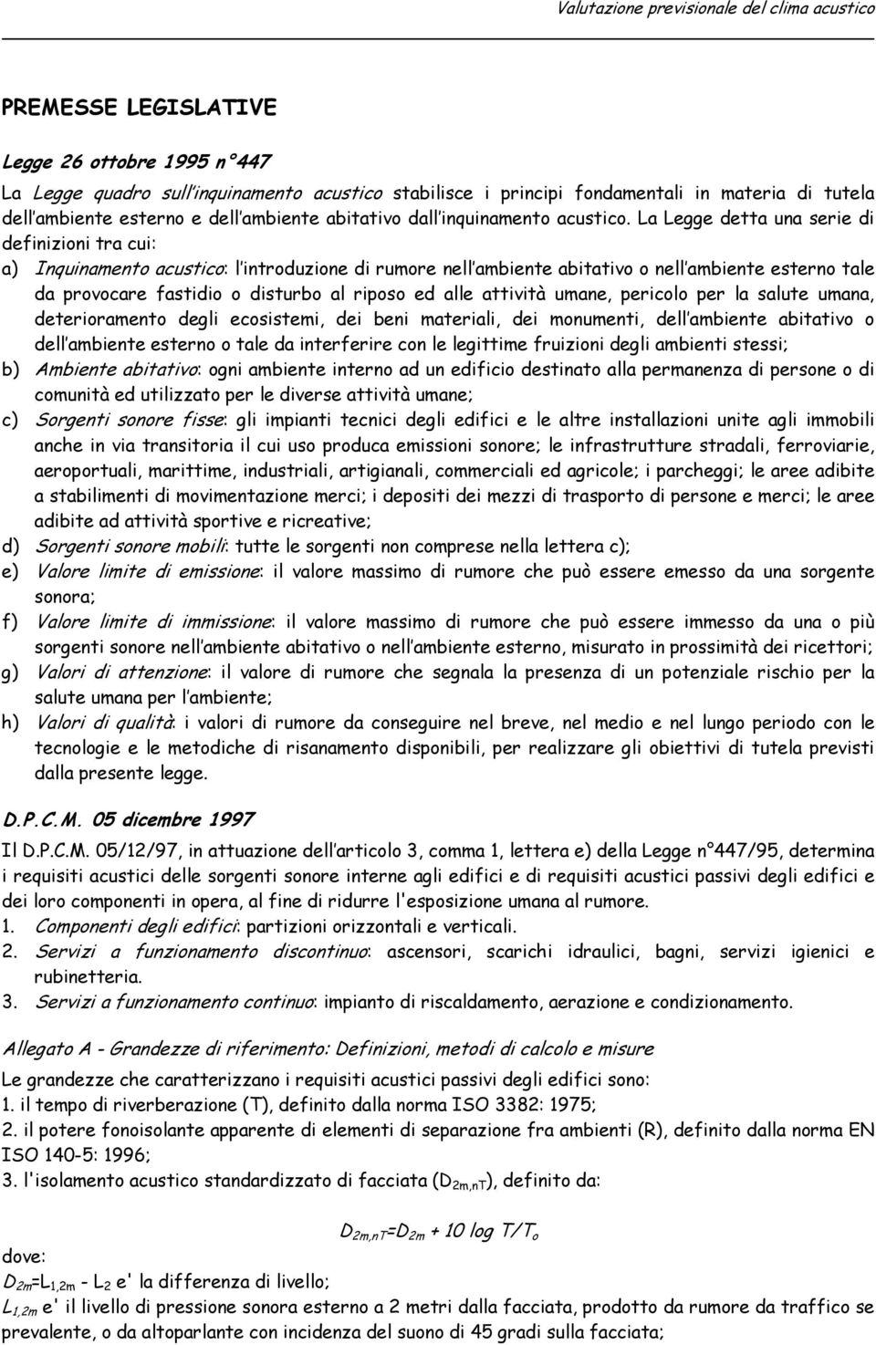 La Legge detta una serie di definizioni tra cui: a) Inquinamento acustico: l introduzione di rumore nell ambiente abitativo o nell ambiente esterno tale da provocare fastidio o disturbo al riposo ed