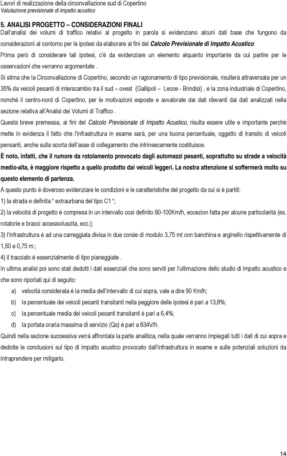 Prima però di considerare tali ipotesi, c è da evidenziare un elemento alquanto importante da cui partire per le osservazioni che verranno argomentate.