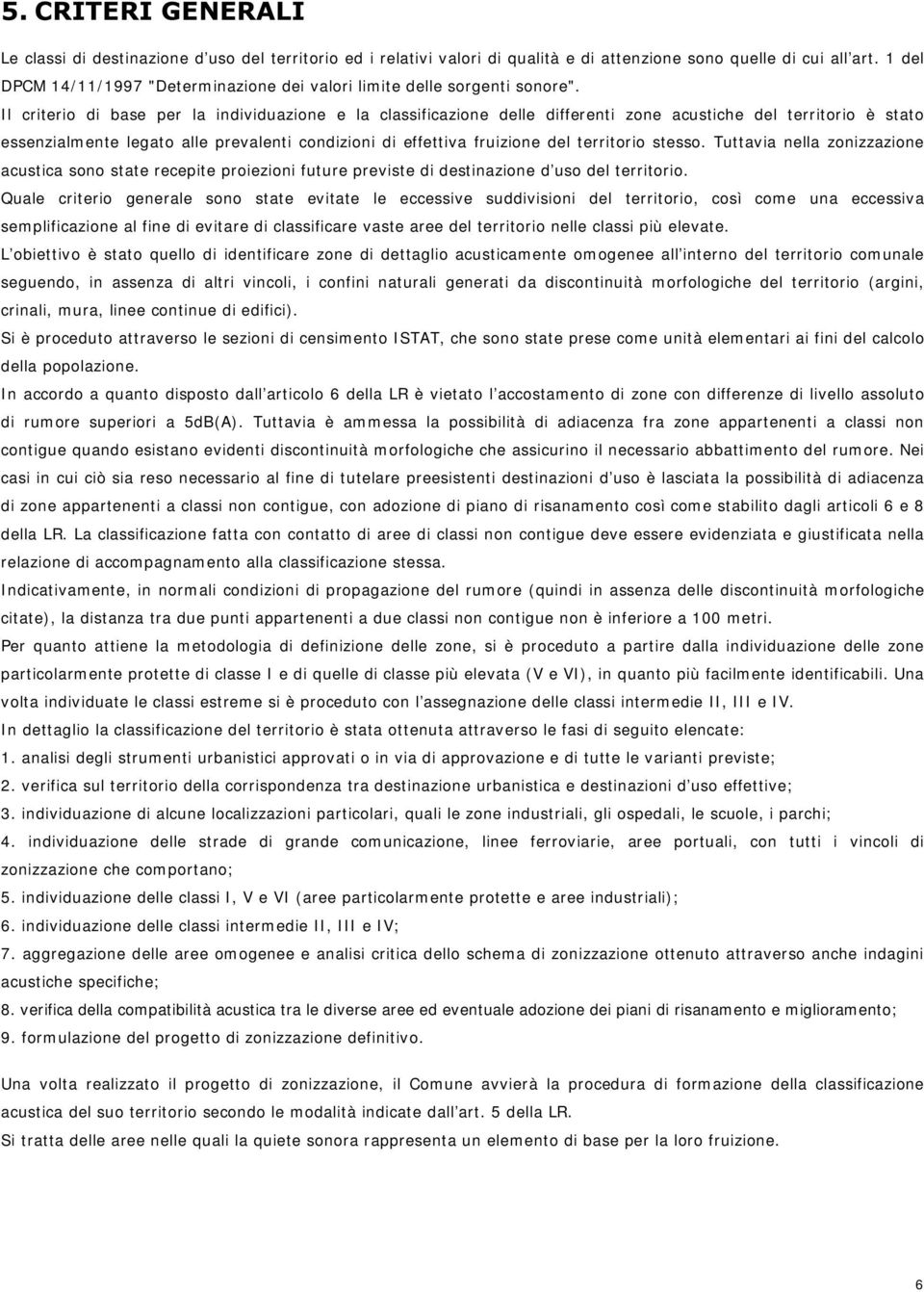 Il criterio di base per la individuazione e la classificazione delle differenti zone acustiche del territorio è stato essenzialmente legato alle prevalenti condizioni di effettiva fruizione del