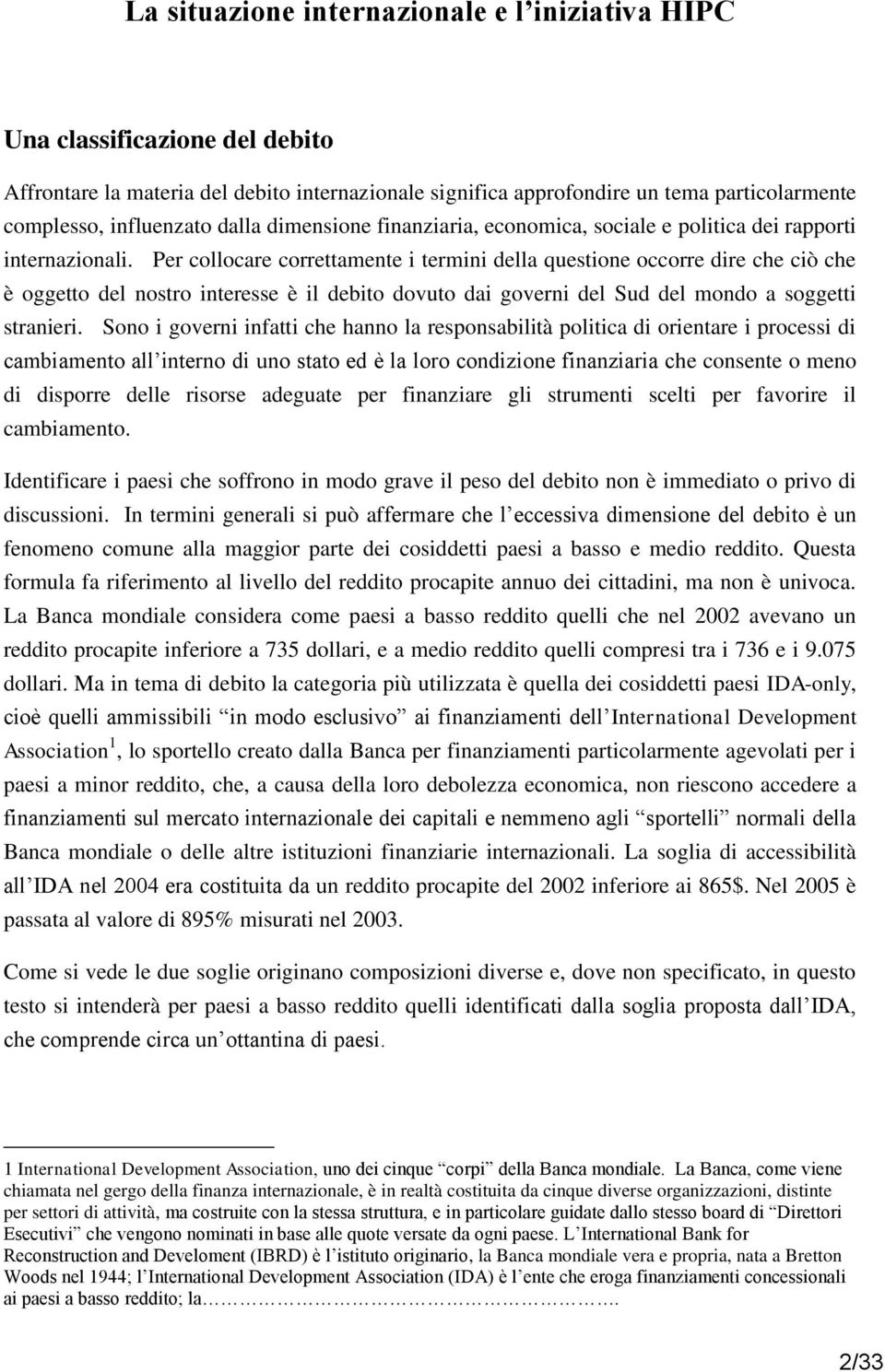 Per collocare correttamente i termini della questione occorre dire che ciò che è oggetto del nostro interesse è il debito dovuto dai governi del Sud del mondo a soggetti stranieri.