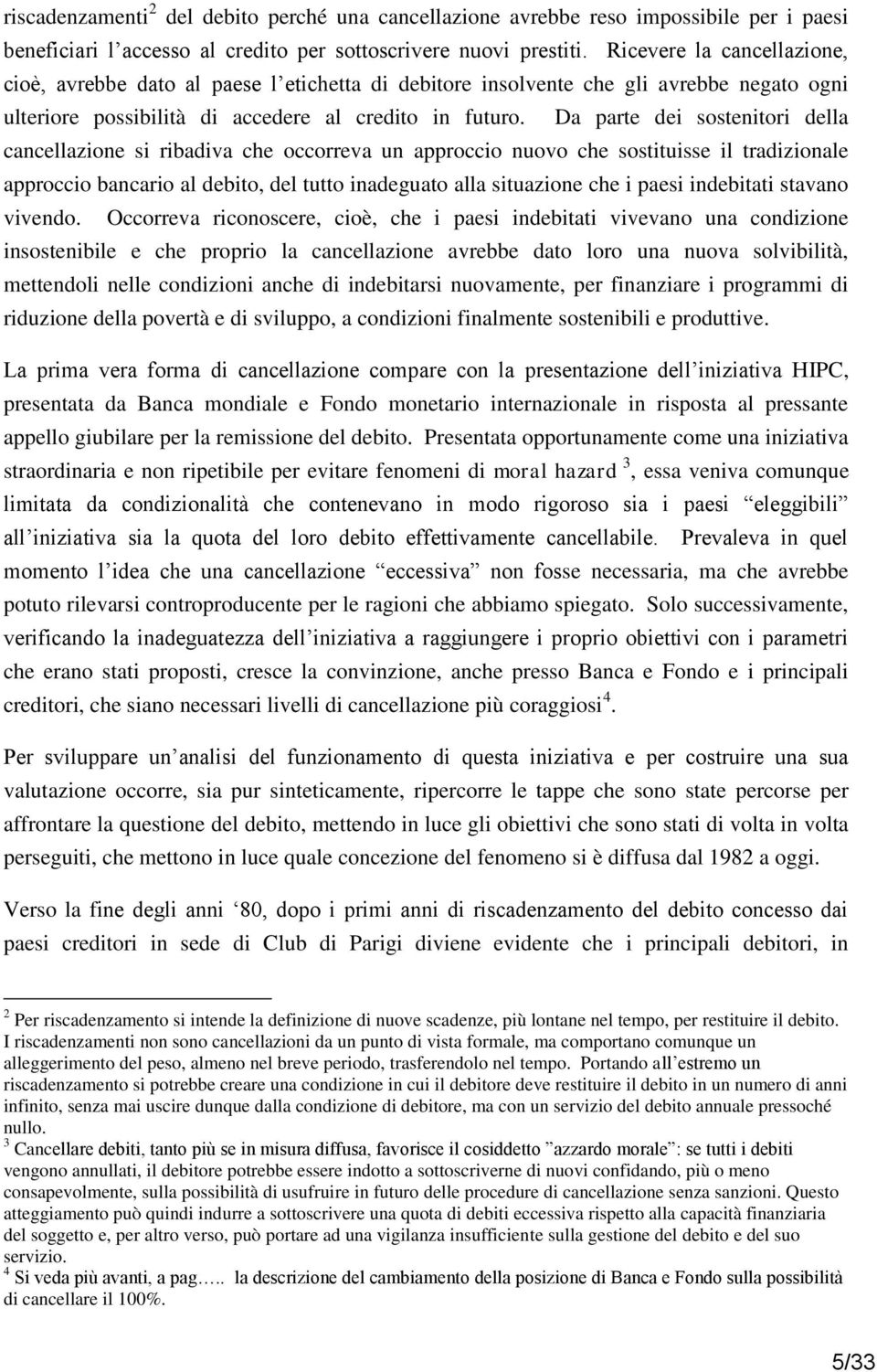 Da parte dei sostenitori della cancellazione si ribadiva che occorreva un approccio nuovo che sostituisse il tradizionale approccio bancario al debito, del tutto inadeguato alla situazione che i