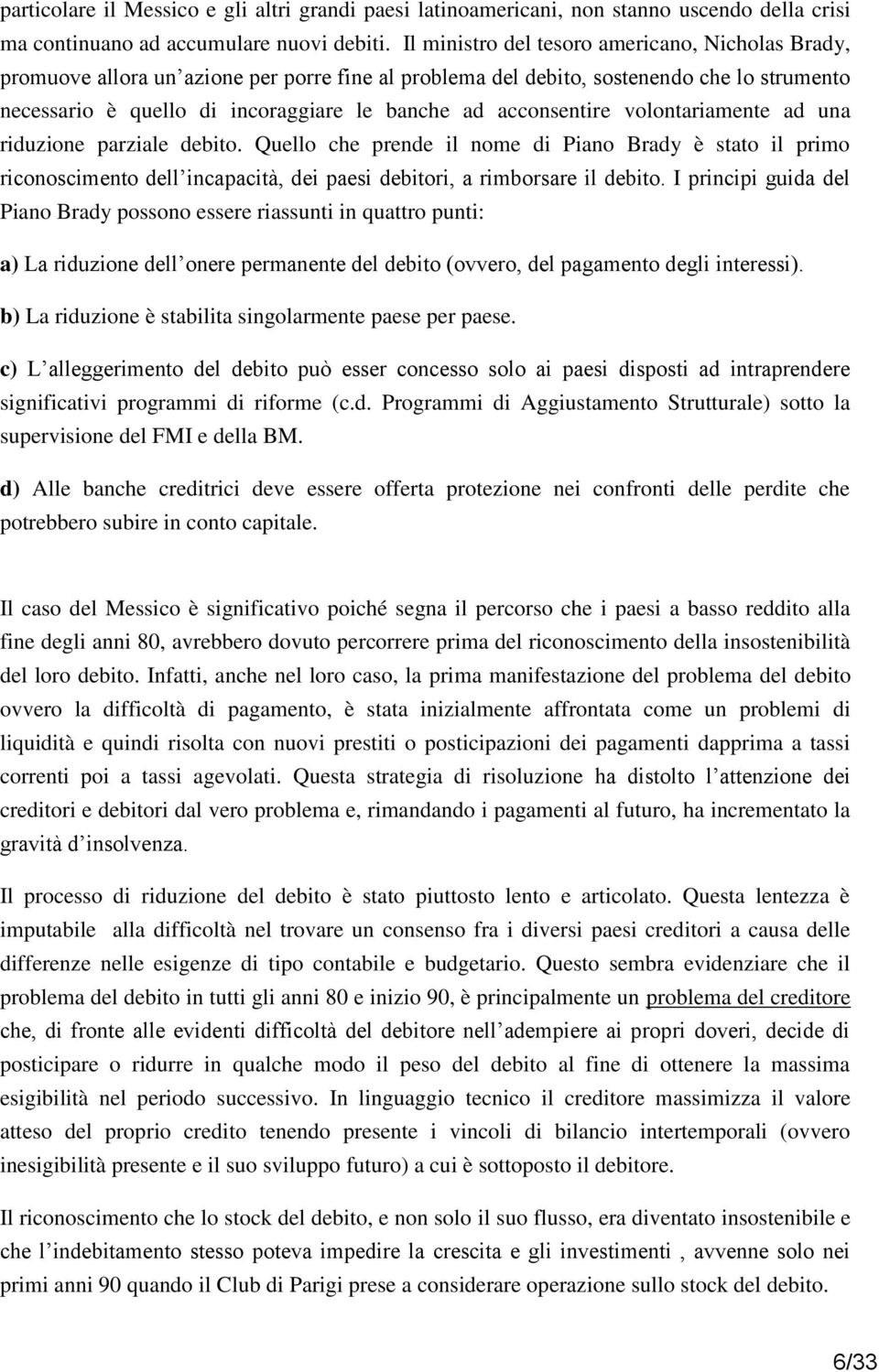 acconsentire volontariamente ad una riduzione parziale debito. Quello che prende il nome di Piano Brady è stato il primo riconoscimento dell incapacità, dei paesi debitori, a rimborsare il debito.