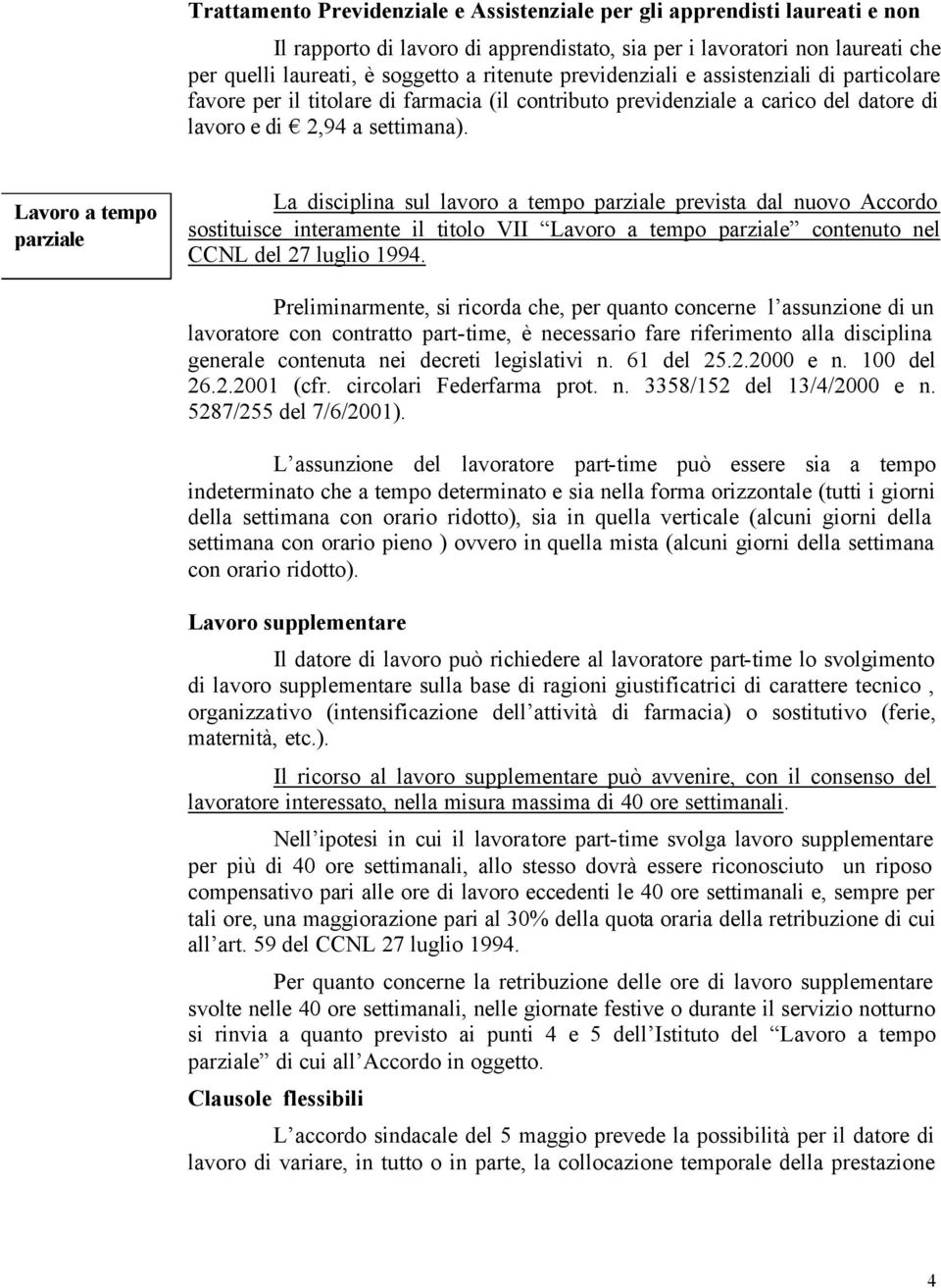 Lavoro a tempo parziale La disciplina sul lavoro a tempo parziale prevista dal nuovo Accordo sostituisce interamente il titolo VII Lavoro a tempo parziale contenuto nel CCNL del 27 luglio 1994.