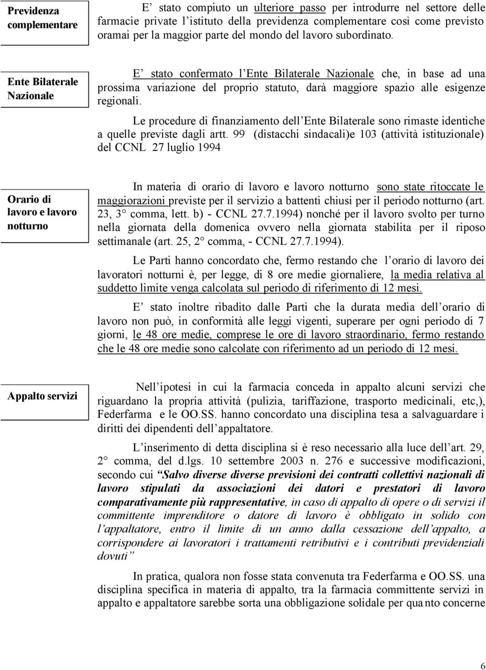 Ente Bilaterale Nazionale E stato confermato l Ente Bilaterale Nazionale che, in base ad una prossima variazione del proprio statuto, darà maggiore spazio alle esigenze regionali.