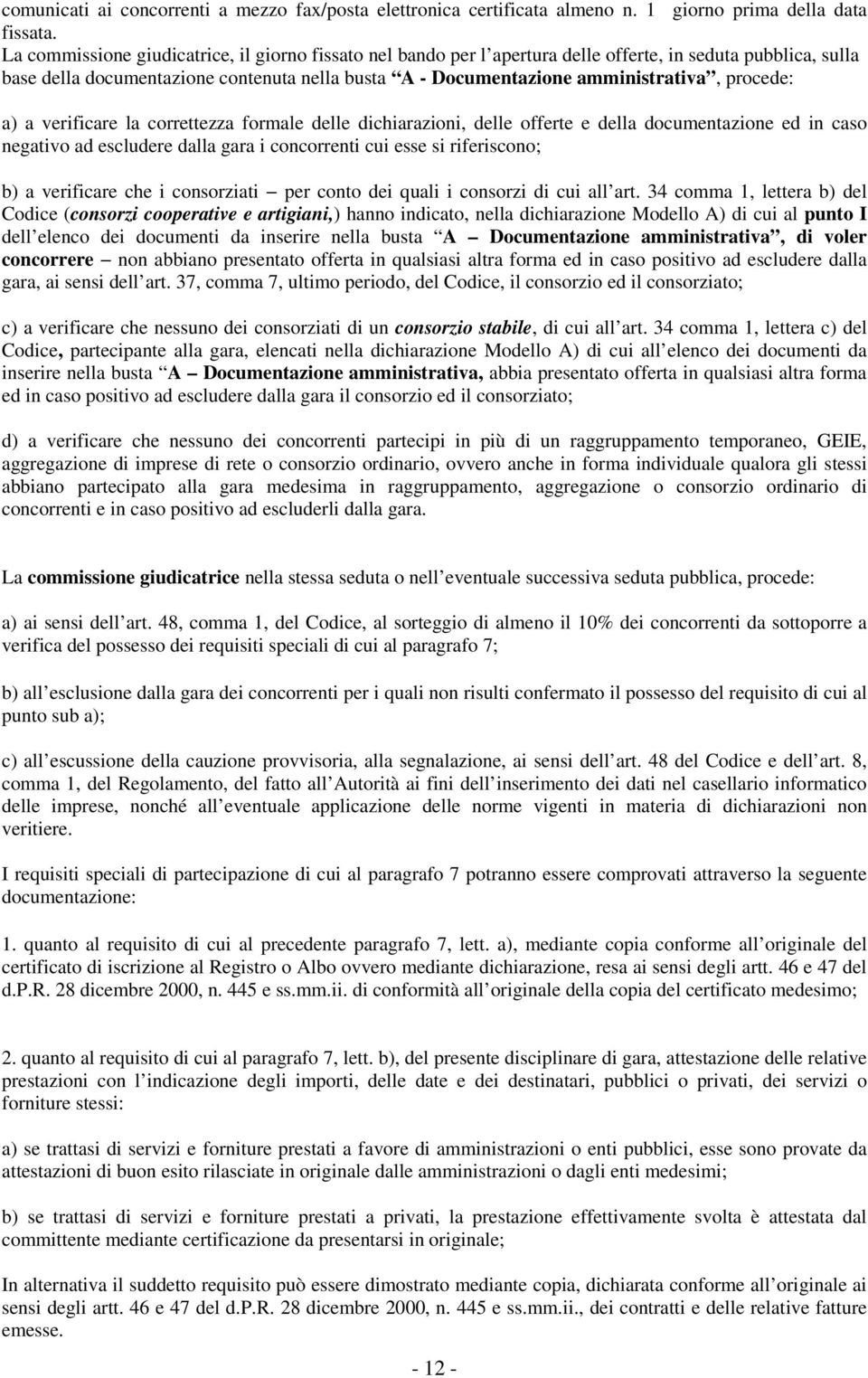 procede: a) a verificare la correttezza formale delle dichiarazioni, delle offerte e della documentazione ed in caso negativo ad escludere dalla gara i concorrenti cui esse si riferiscono; b) a