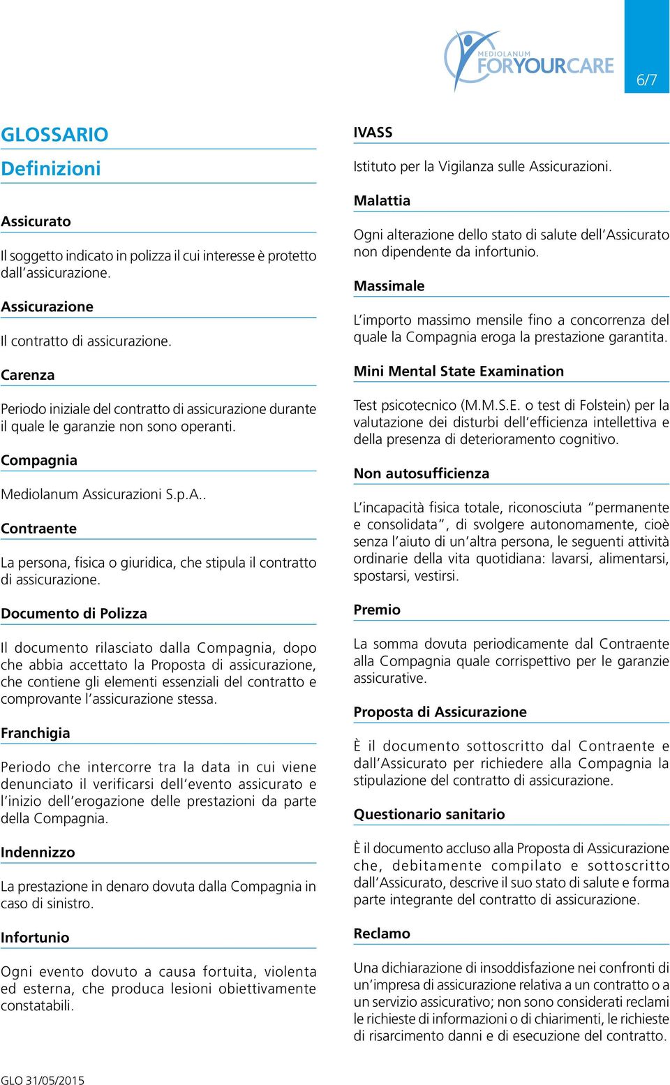 sicurazioni S.p.A.. Contraente La persona, fisica o giuridica, che stipula il contratto di assicurazione.