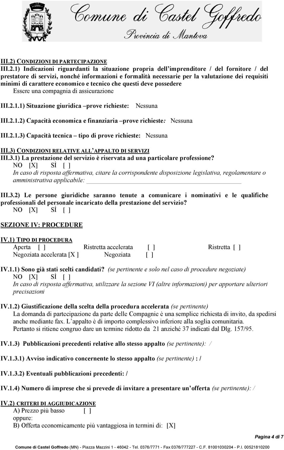 1) Indicazioni riguardanti la situazione propria dell imprenditore / del fornitore / del prestatore di servizi, nonché informazioni e formalità necessarie per la valutazione dei requisiti minimi di