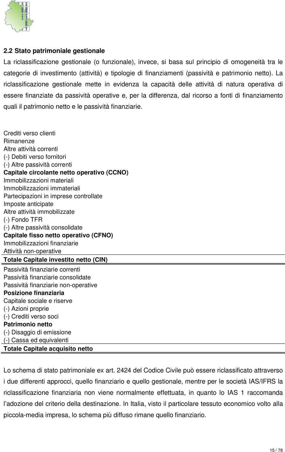 La riclassificazione gestionale mette in evidenza la capacità delle attività di natura operativa di essere finanziate da passività operative e, per la differenza, dal ricorso a fonti di finanziamento