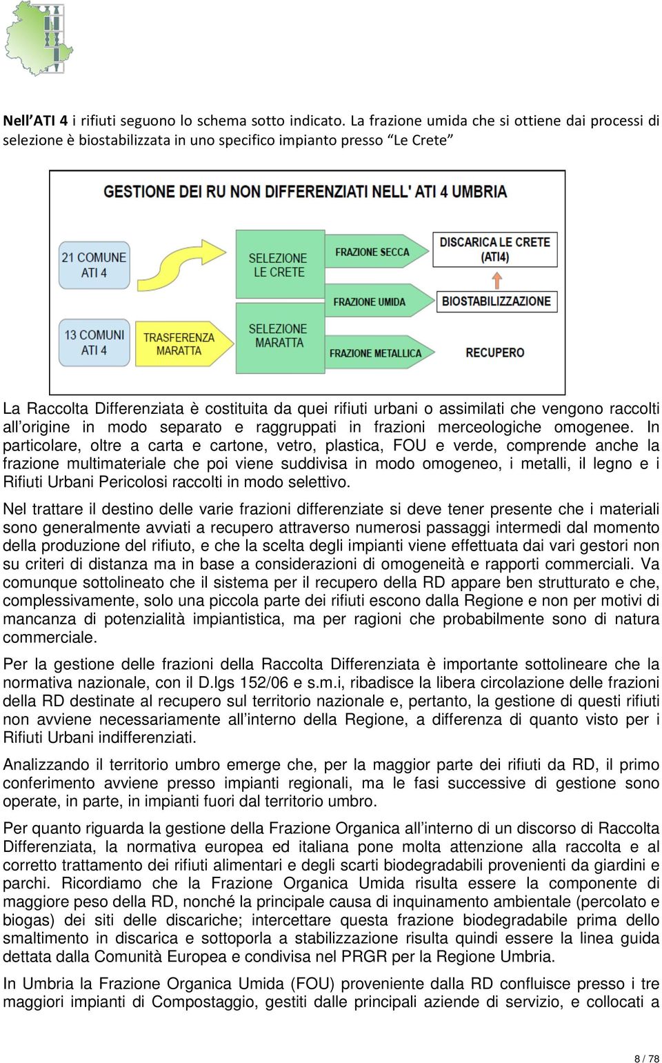 vengono raccolti all origine in modo separato e raggruppati in frazioni merceologiche omogenee.