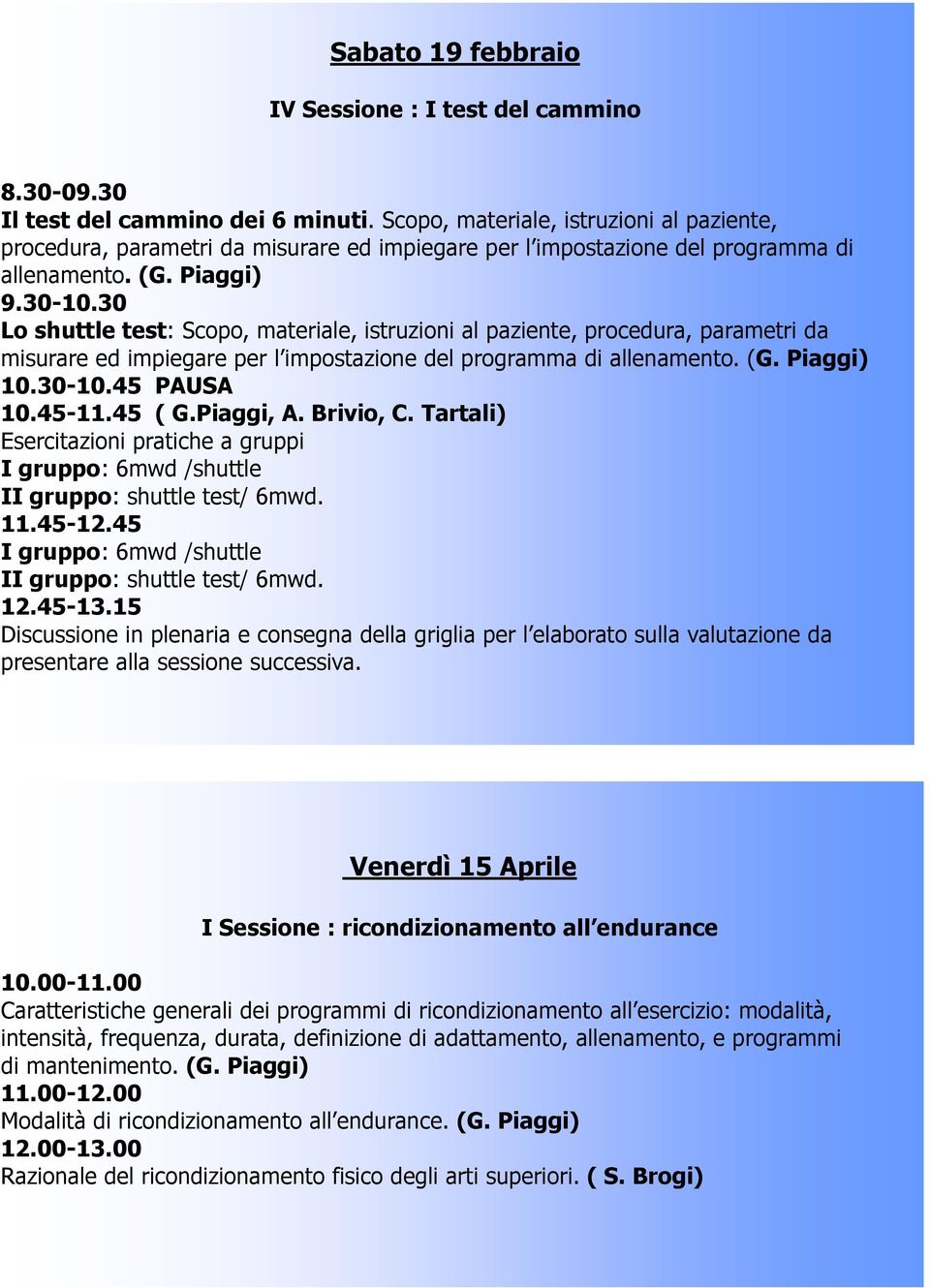 30 Lo shuttle test: Scopo, materiale, istruzioni al paziente, procedura, parametri da misurare ed impiegare per l impostazione del programma di allenamento. (G. Piaggi) 10.30-10.45 PAUSA 10.45-11.