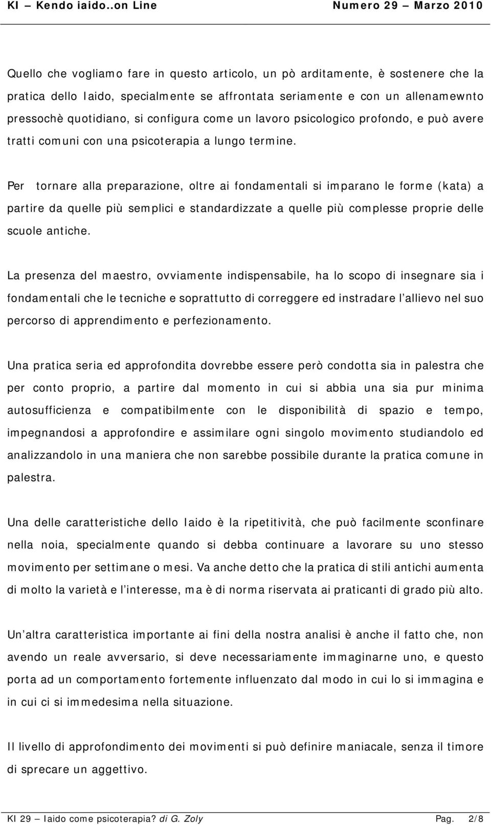 Per tornare alla preparazione, oltre ai fondamentali si imparano le forme (kata) a partire da quelle più semplici e standardizzate a quelle più complesse proprie delle scuole antiche.