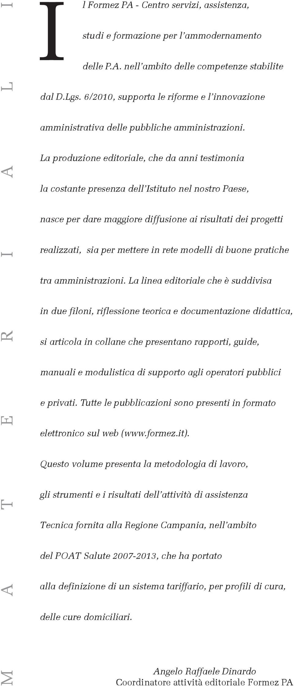 La produzione editoriale, che da anni testimonia la costante presenza dell Istituto nel nostro Paese, nasce per dare maggiore diffusione ai risultati dei progetti realizzati, sia per mettere in rete