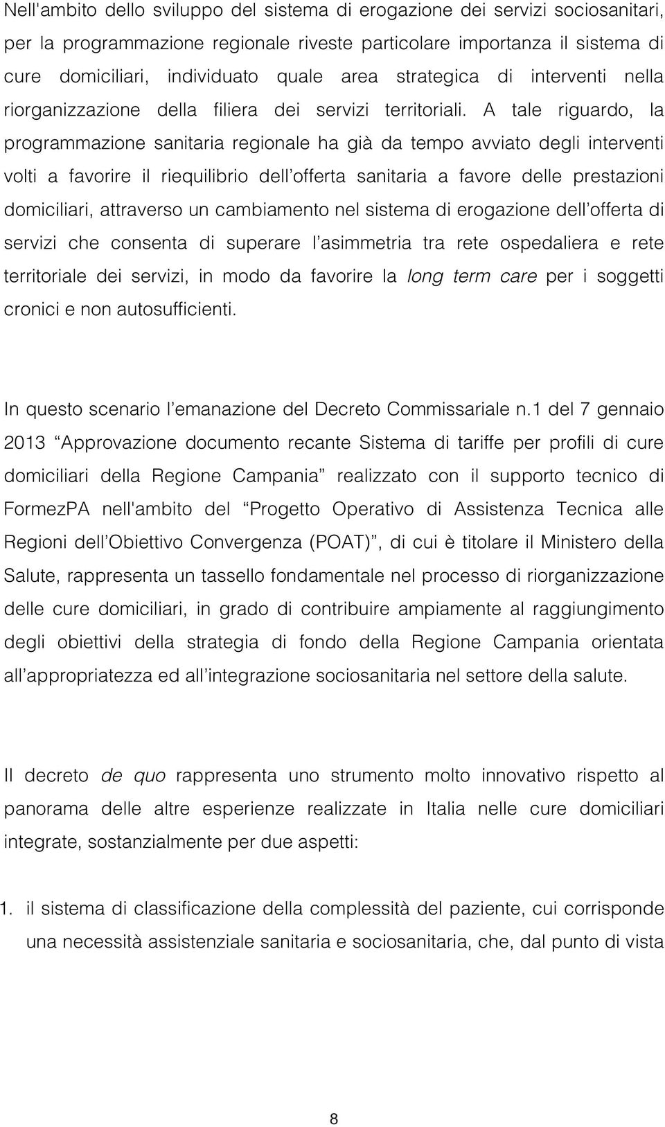 A tale riguardo, la programmazione sanitaria regionale ha già da tempo avviato degli interventi volti a favorire il riequilibrio dell offerta sanitaria a favore delle prestazioni domiciliari,