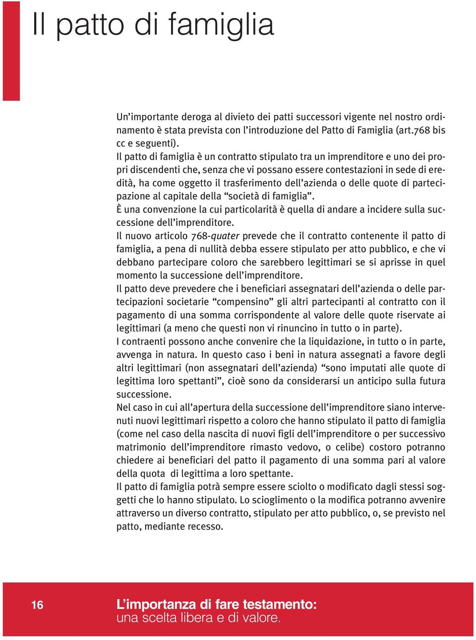 azienda o delle quote di partecipazione al capitale della società di famiglia. È una convenzione la cui particolarità è quella di andare a incidere sulla successione dell imprenditore.