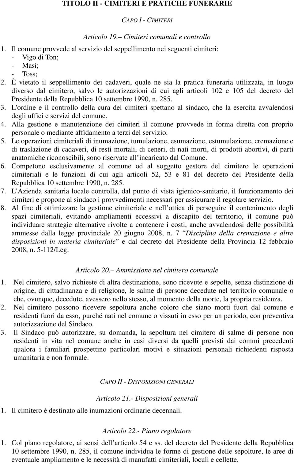 È vietato il seppellimento dei cadaveri, quale ne sia la pratica funeraria utilizzata, in luogo diverso dal cimitero, salvo le autorizzazioni di cui agli articoli 102 e 105 del decreto del Presidente