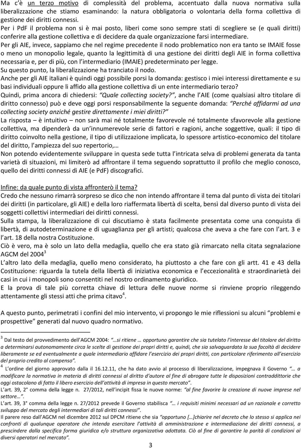 Per i PdF il problema non si è mai posto, liberi come sono sempre stati di scegliere se (e quali diritti) conferire alla gestione collettiva e di decidere da quale organizzazione farsi intermediare.