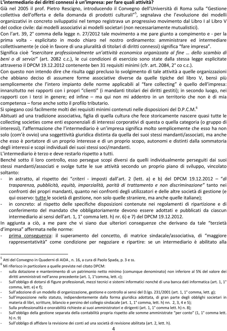 in concreto sviluppatisi nel tempo registrava un progressivo movimento dal Libro I al Libro V del codice civile: dai modelli associativi ai modelli societari (non necessariamente mutualistici).