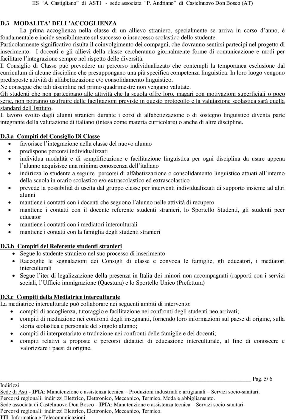 I docenti e gli allievi della classe cercheranno giornalmente forme di comunicazione e modi per facilitare l integrazione sempre nel rispetto delle diversità.