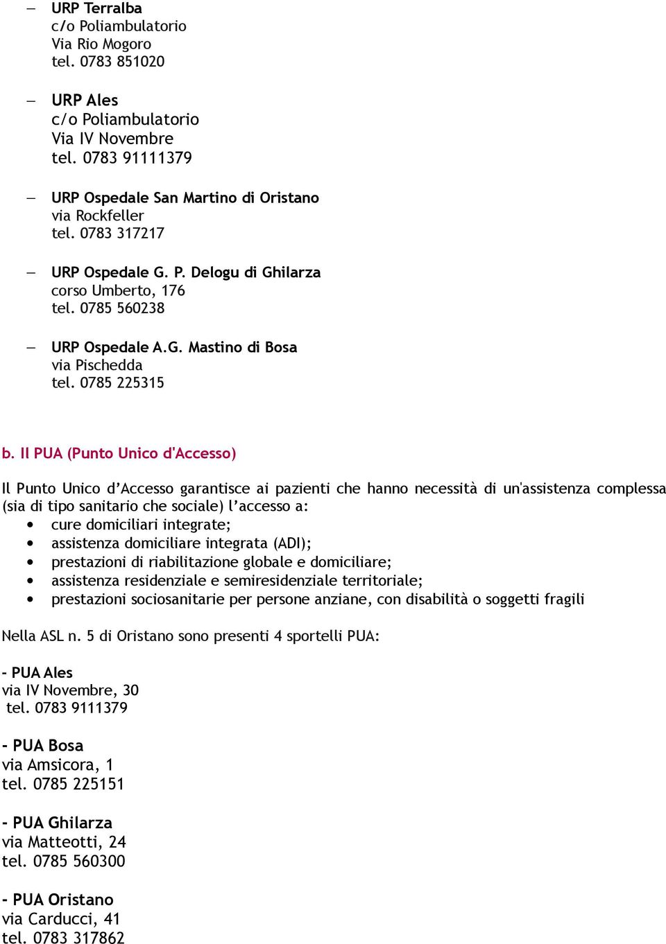 Il PUA (Punto Unico d'accesso) D ACCESSO ( PUA) Il Punto Unico d Accesso garantisce ai pazienti che hanno necessità di un'assistenza complessa (sia di tipo sanitario che sociale) l accesso a: cure