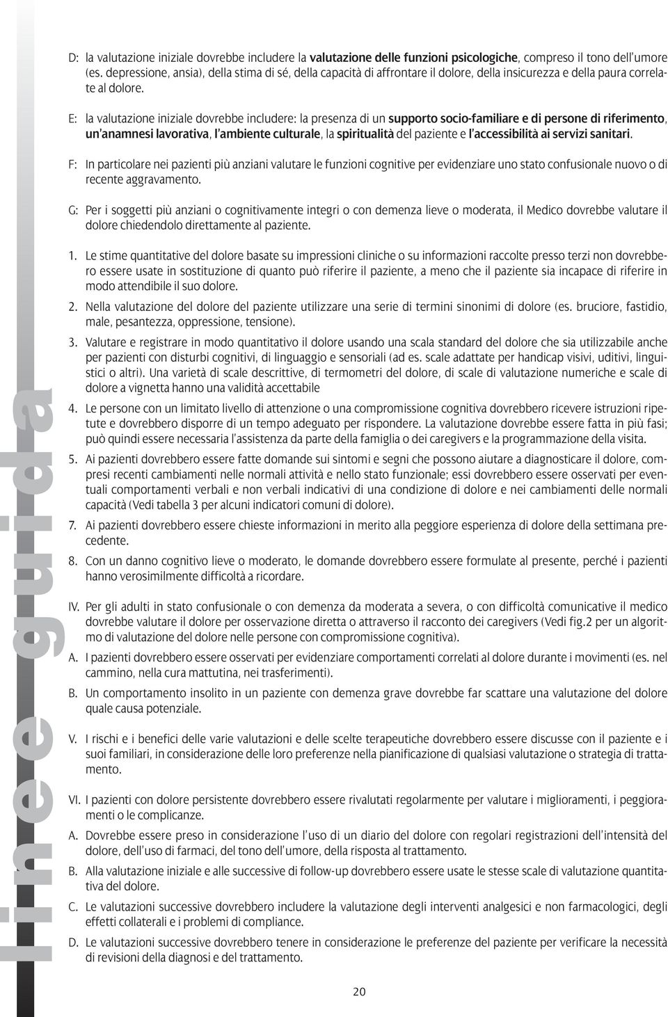 E: la valutazione iniziale dovrebbe includere: la presenza di un supporto socio-familiare e di persone di riferimento, un anamnesi lavorativa, l ambiente culturale, la spiritualità del paziente e l