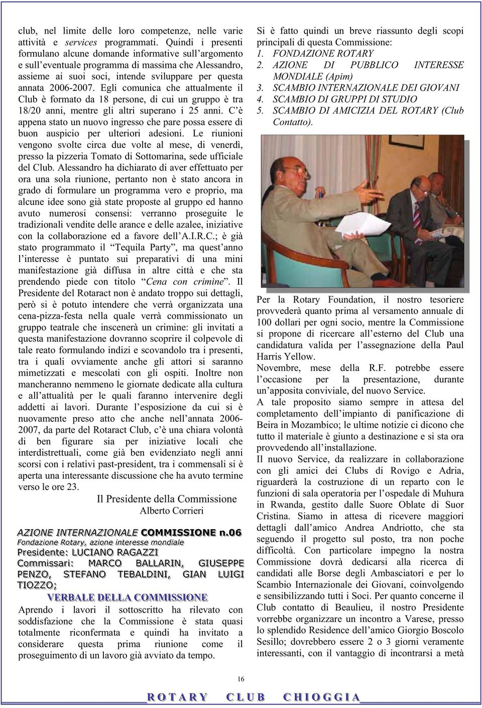 superano i 25 anni C è appena stato un nuovo ingresso che pare possa essere di buon auspicio per ulteriori adesioni Le riunioni vengono svolte circa due volte al mese, di venerdì, presso la pizzeria