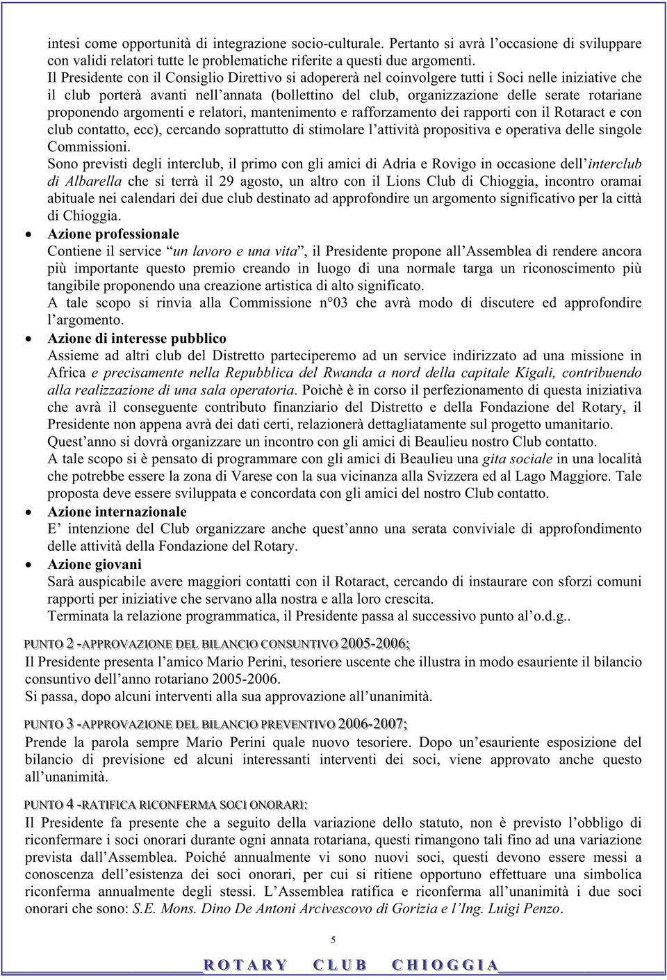 e relatori, mantenimento e rafforzamento dei rapporti con il Rotaract e con club contatto, ecc), cercando soprattutto di stimolare l attività propositiva e operativa delle singole Commissioni Sono