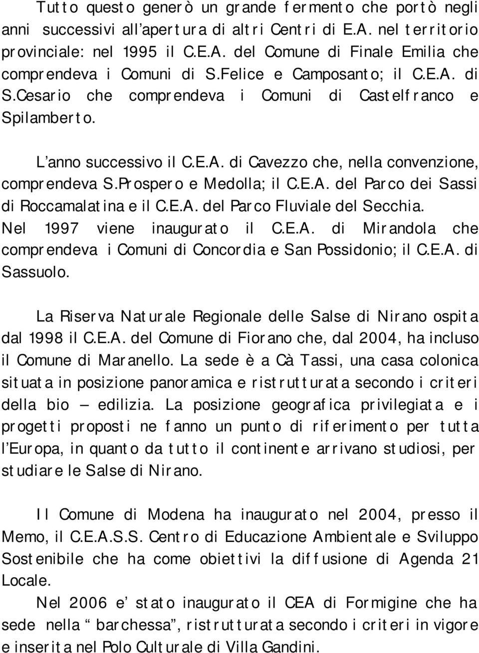 Prospero e Medolla; il C.E.A. del Parco dei Sassi di Roccamalatina e il C.E.A. del Parco Fluviale del Secchia. Nel 1997 viene inaugurato il C.E.A. di Mirandola che comprendeva i Comuni di Concordia e San Possidonio; il C.