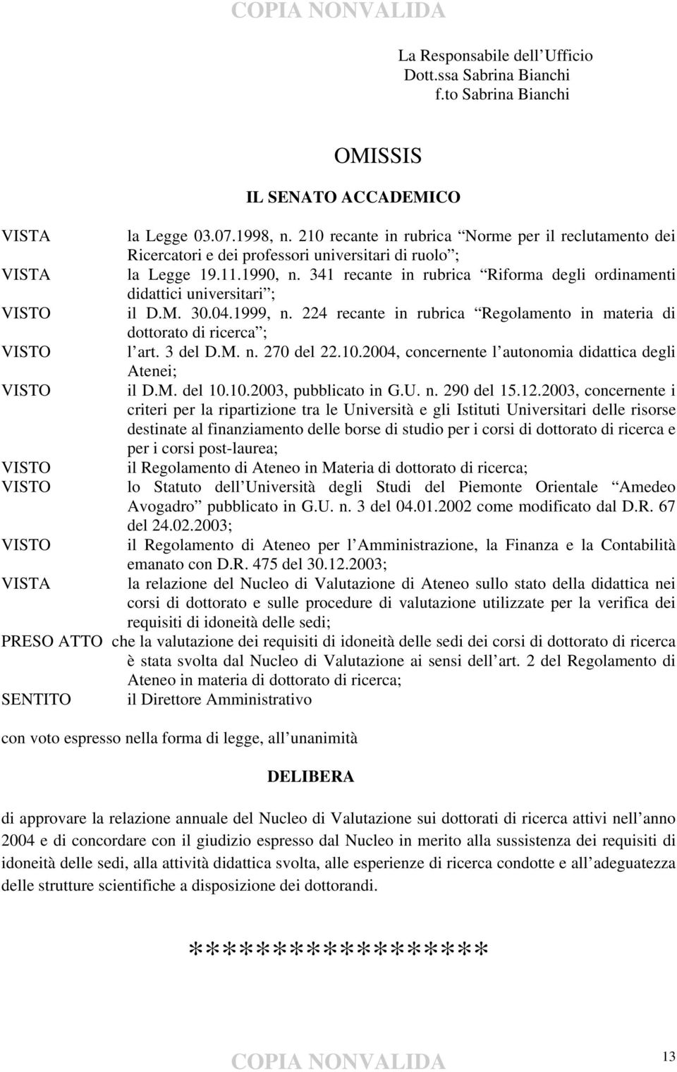 341 recante in rubrica Riforma degli ordinamenti didattici universitari ; il D.M. 30.04.1999, n. 224 recante in rubrica Regolamento in materia di dottorato di ricerca ; l art. 3 del D.M. n. 270 del 22.