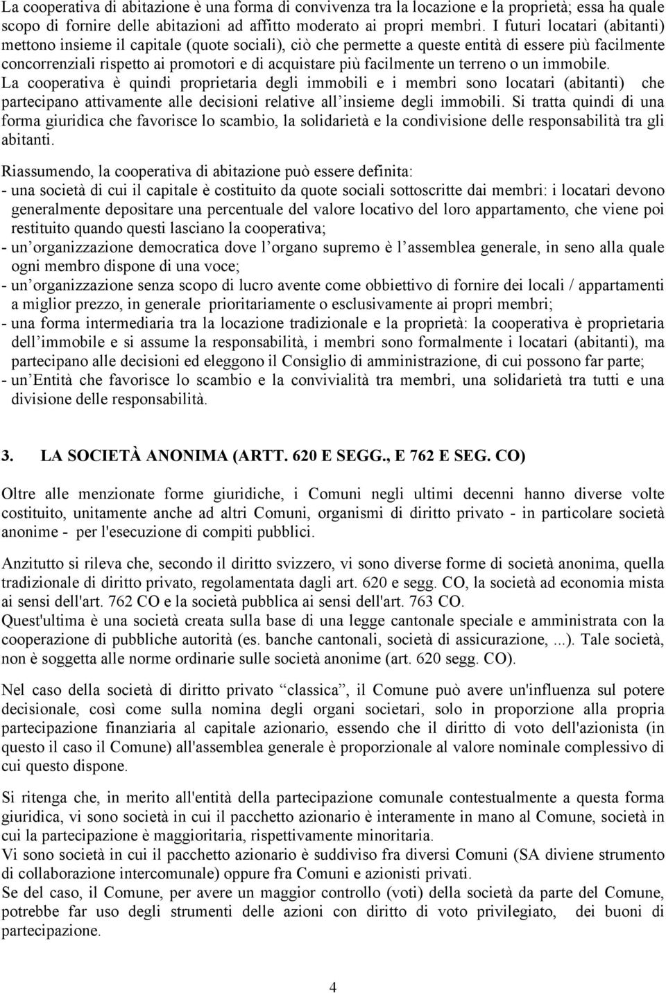 un terreno o un immobile. La cooperativa è quindi proprietaria degli immobili e i membri sono locatari (abitanti) che partecipano attivamente alle decisioni relative all insieme degli immobili.