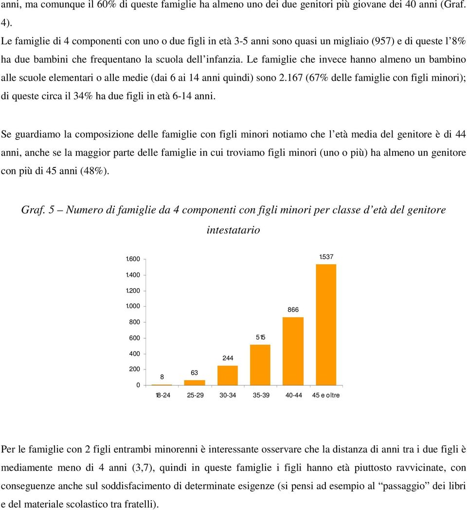 Le famiglie che invece hanno almeno un bambino alle scuole elementari o alle medie (dai 6 ai 14 anni quindi) sono 2.