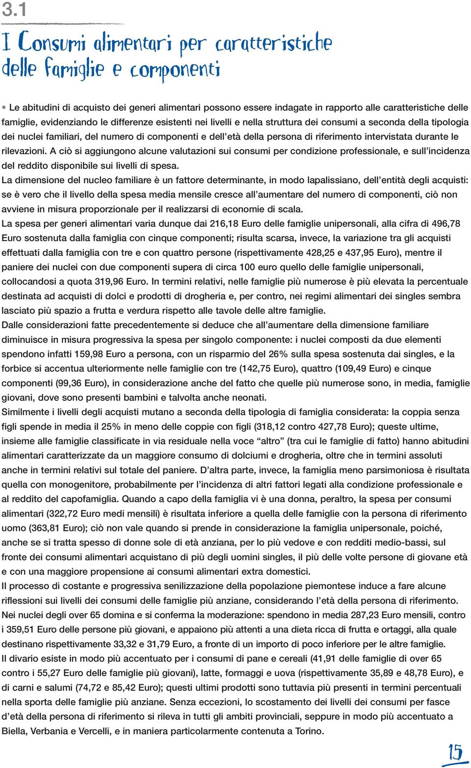 intervistata durante le rilevazioni. A ciò si aggiungono alcune valutazioni sui consumi per condizione professionale, e sull incidenza del reddito disponibile sui livelli di spesa.