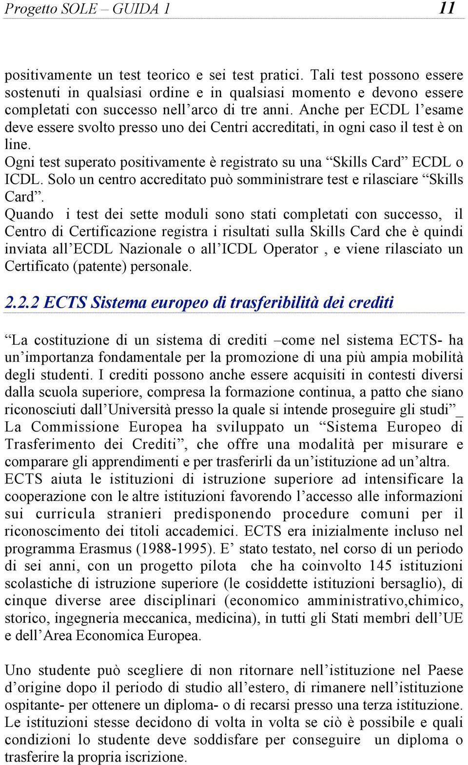 Anche per ECDL l esame deve essere svolto presso uno dei Centri accreditati, in ogni caso il test è on line. Ogni test superato positivamente è registrato su una Skills Card ECDL o ICDL.